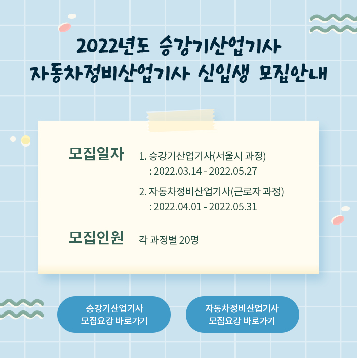 2022년도 승강기산업기사 자동차정비산업기사 신입생 모집안내 모집일자 1.승강기산업기사(서울시 과정) : 2022.03.14 - 2022.04.30 2.자동차정비산업기사(근로자 과정):2022.04.01 - 2022.05.31 모집인원 각 과정별 20명