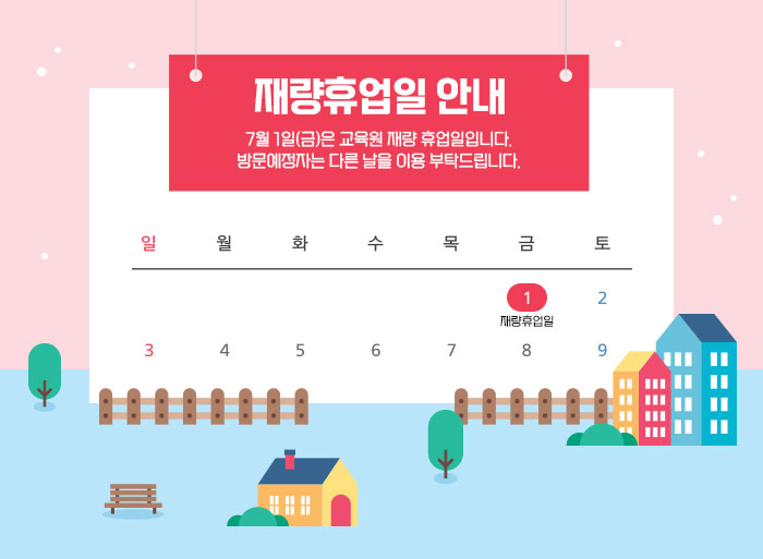 재량휴업일 안내 7월 1일(금)은 교육원 재량 휴업일입니다. 방문예정자는 다른 날을 이용 부탁드립니다.