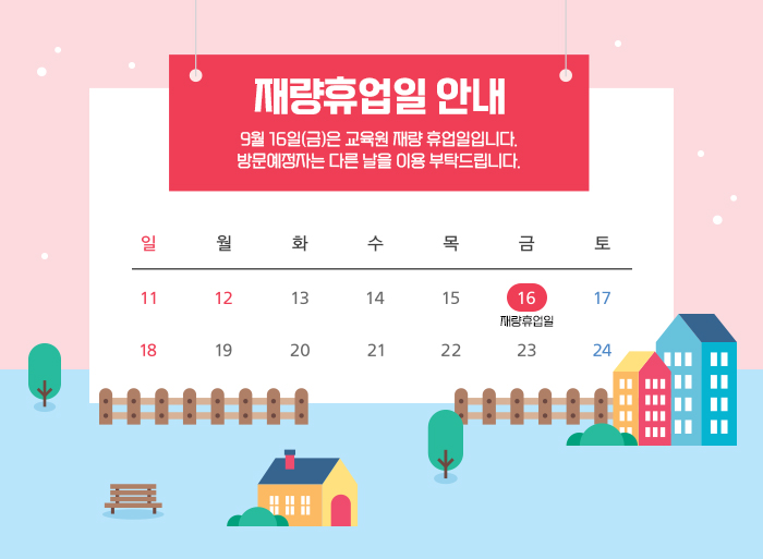 재량휴업일 안내 9월 16일(금)은 교육원 재량 휴업일입니다. 방문예정자는 다른 날을 이용 부탁드립니다.